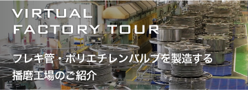 VIRTUAL FACTORY TOUR フレキ管・PEバルブを製造する播磨工場のご紹介