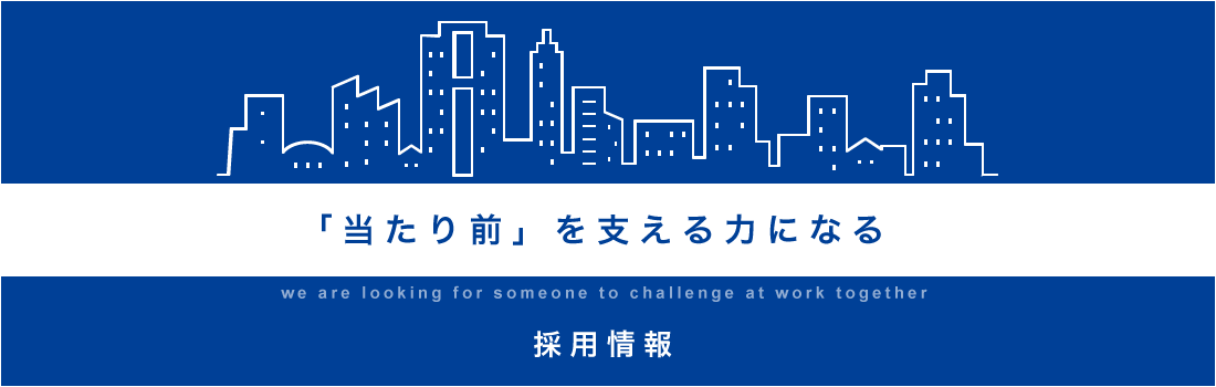 採用情報　「当たり前」を支える力になる　we are looking for someone to challenge at work together